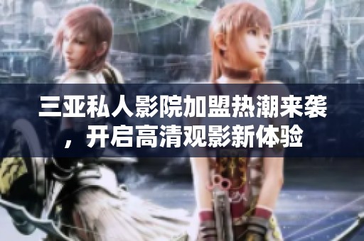 三亚私人影院加盟热潮来袭，开启高清观影新体验