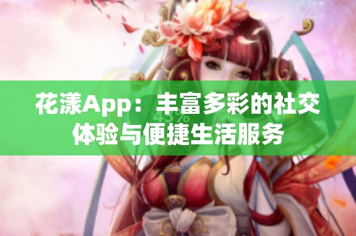 花漾App：丰富多彩的社交体验与便捷生活服务