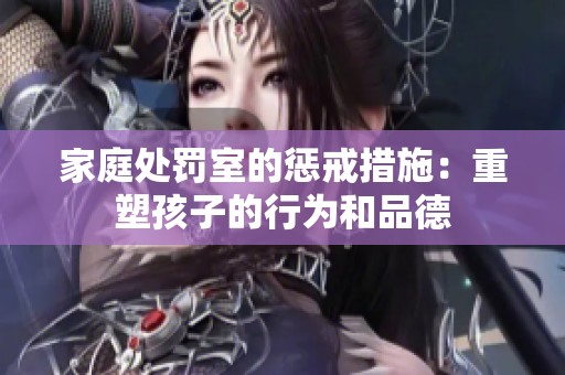 家庭处罚室的惩戒措施：重塑孩子的行为和品德
