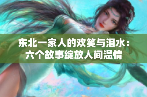东北一家人的欢笑与泪水：六个故事绽放人间温情