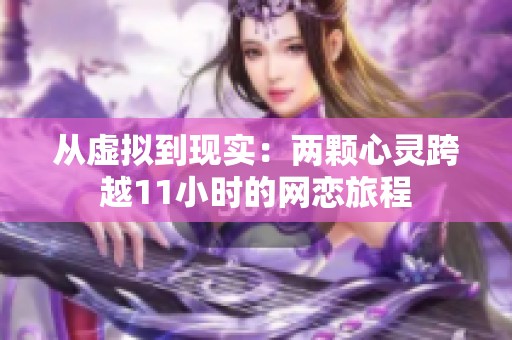 从虚拟到现实：两颗心灵跨越11小时的网恋旅程