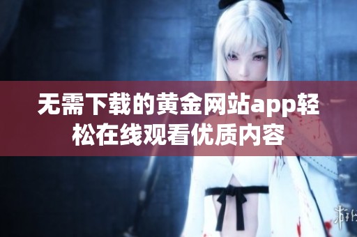 无需下载的黄金网站app轻松在线观看优质内容