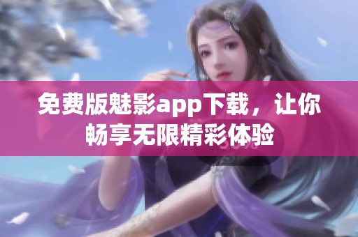 免费版魅影app下载，让你畅享无限精彩体验