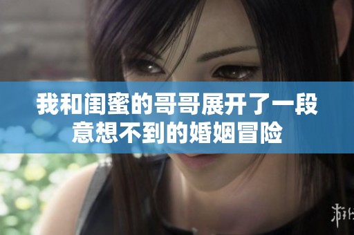 我和闺蜜的哥哥展开了一段意想不到的婚姻冒险