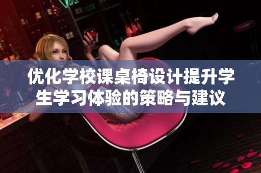 优化学校课桌椅设计提升学生学习体验的策略与建议