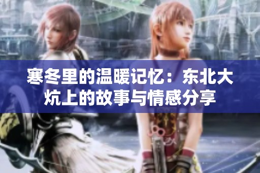 寒冬里的温暖记忆：东北大炕上的故事与情感分享