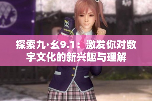 探索九·幺9.1：激发你对数字文化的新兴趣与理解