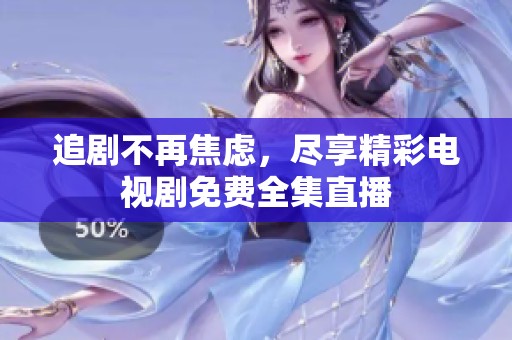 追剧不再焦虑，尽享精彩电视剧免费全集直播