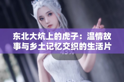 东北大炕上的虎子：温情故事与乡土记忆交织的生活片段