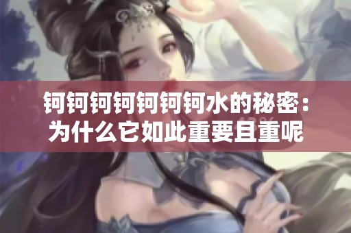 钶钶钶钶钶钶钶水的秘密：为什么它如此重要且重呢