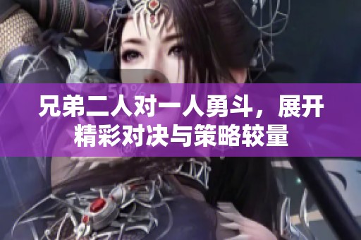 兄弟二人对一人勇斗，展开精彩对决与策略较量