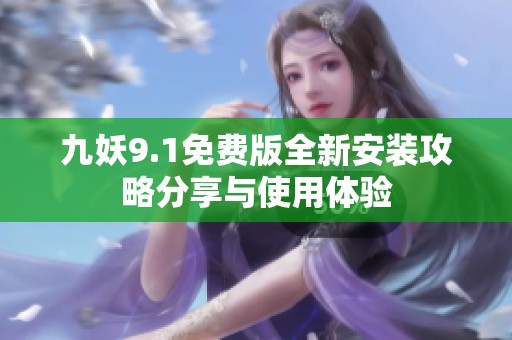 九妖9.1免费版全新安装攻略分享与使用体验