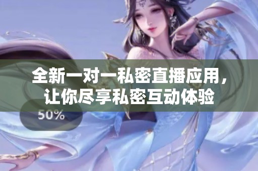 全新一对一私密直播应用，让你尽享私密互动体验