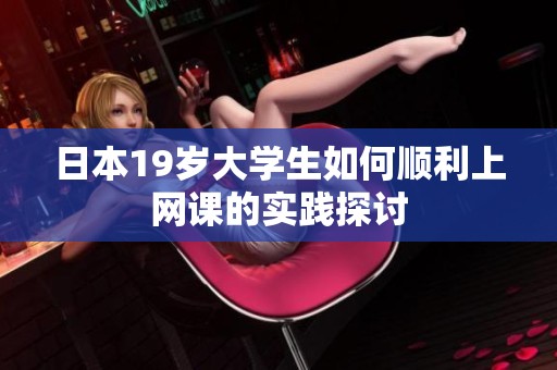 日本19岁大学生如何顺利上网课的实践探讨