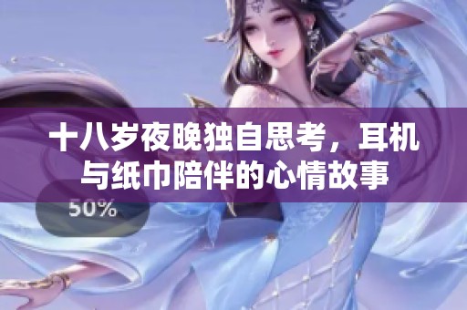 十八岁夜晚独自思考，耳机与纸巾陪伴的心情故事