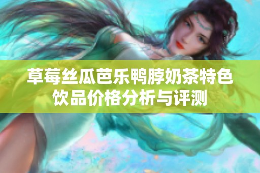 草莓丝瓜芭乐鸭脖奶茶特色饮品价格分析与评测