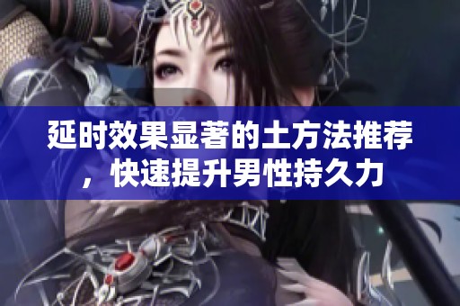 延时效果显著的土方法推荐，快速提升男性持久力