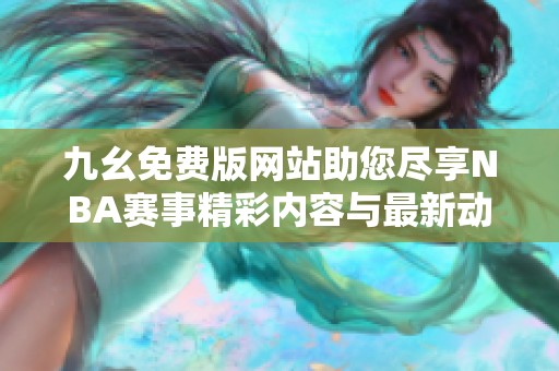 九幺免费版网站助您尽享NBA赛事精彩内容与最新动态