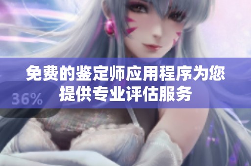 免费的鉴定师应用程序为您提供专业评估服务