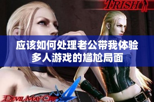 应该如何处理老公带我体验多人游戏的尴尬局面