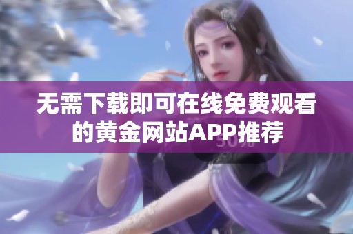 无需下载即可在线免费观看的黄金网站APP推荐