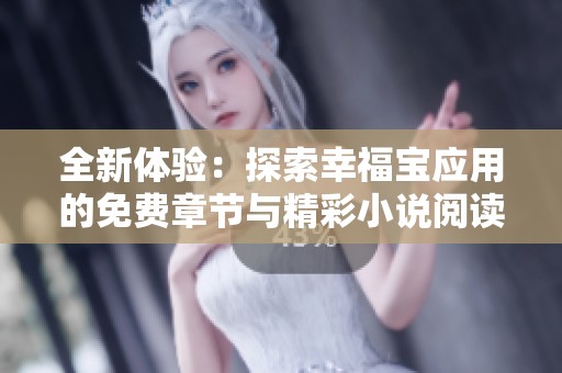 全新体验：探索幸福宝应用的免费章节与精彩小说阅读方法