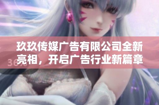 玖玖传媒广告有限公司全新亮相，开启广告行业新篇章
