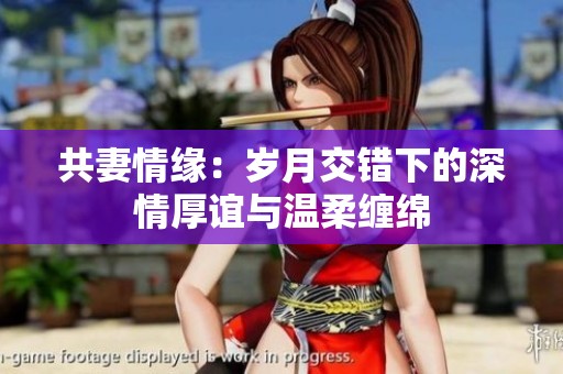 共妻情缘：岁月交错下的深情厚谊与温柔缠绵