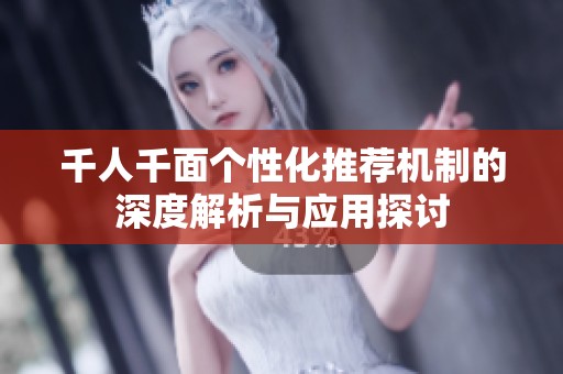 千人千面个性化推荐机制的深度解析与应用探讨