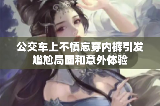 公交车上不慎忘穿内裤引发尴尬局面和意外体验