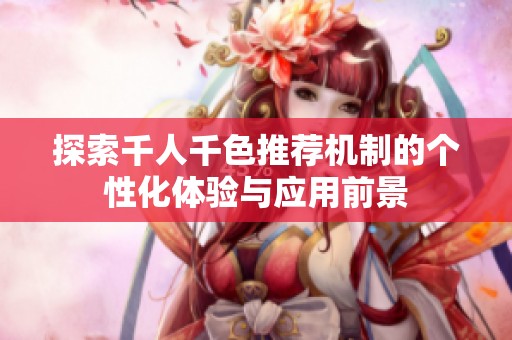 探索千人千色推荐机制的个性化体验与应用前景