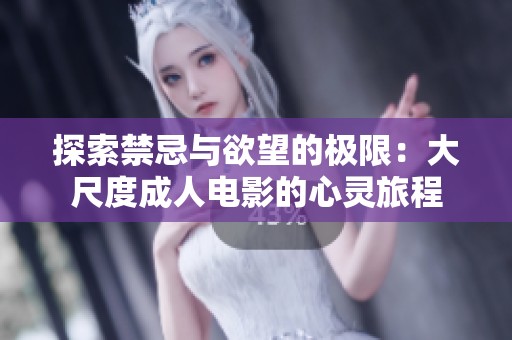 探索禁忌与欲望的极限：大尺度成人电影的心灵旅程