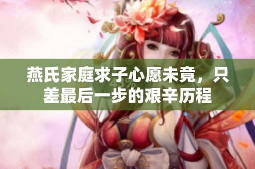 燕氏家庭求子心愿未竟，只差最后一步的艰辛历程