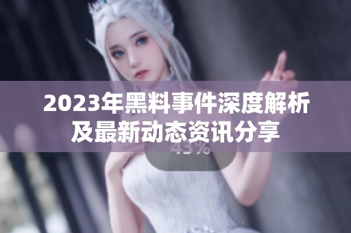 2023年黑料事件深度解析及最新动态资讯分享