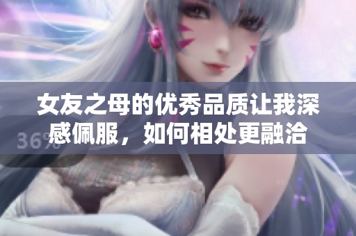 女友之母的优秀品质让我深感佩服，如何相处更融洽