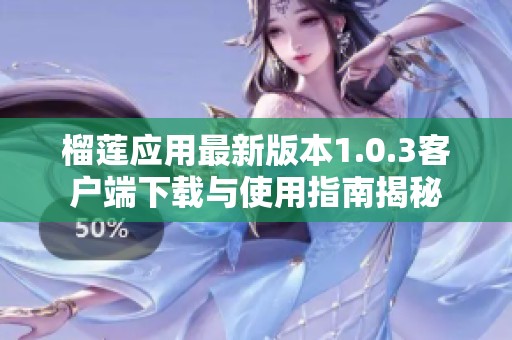 榴莲应用最新版本1.0.3客户端下载与使用指南揭秘