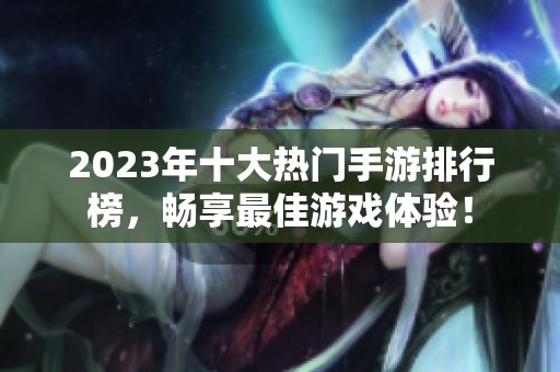 2023年十大热门手游排行榜，畅享最佳游戏体验！