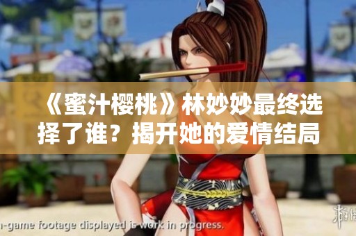 《蜜汁樱桃》林妙妙最终选择了谁？揭开她的爱情结局