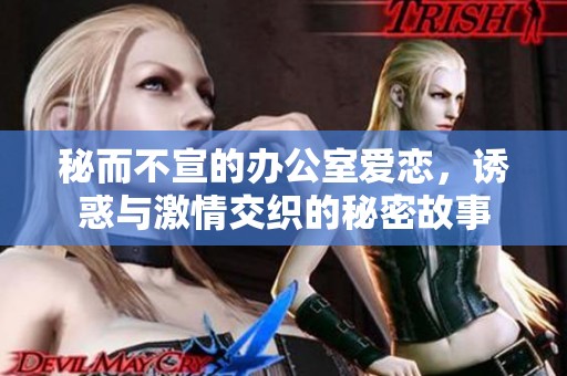 秘而不宣的办公室爱恋，诱惑与激情交织的秘密故事