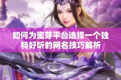 如何为蜜芽平台选择一个独特好听的网名技巧解析