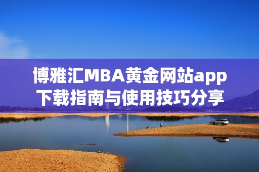 博雅汇MBA黄金网站app下载指南与使用技巧分享