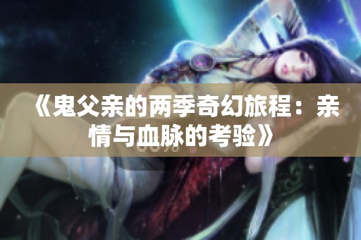 《鬼父亲的两季奇幻旅程：亲情与血脉的考验》