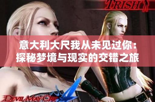 意大利大尺我从未见过你：探秘梦境与现实的交错之旅