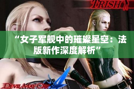 “女子军舰中的璀璨星空：法版新作深度解析”