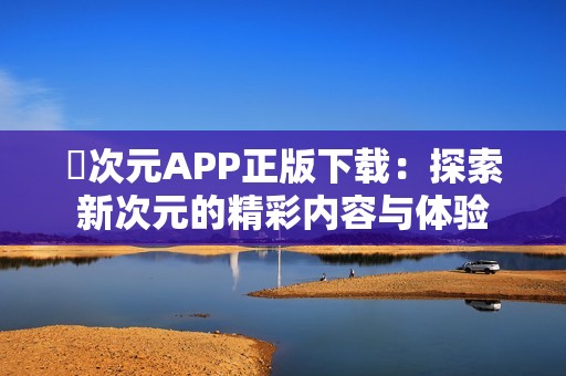 囧次元APP正版下载：探索新次元的精彩内容与体验