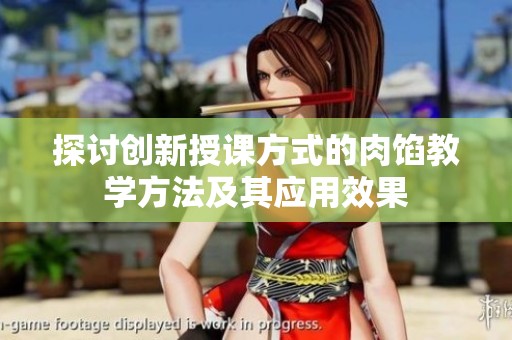 探讨创新授课方式的肉馅教学方法及其应用效果