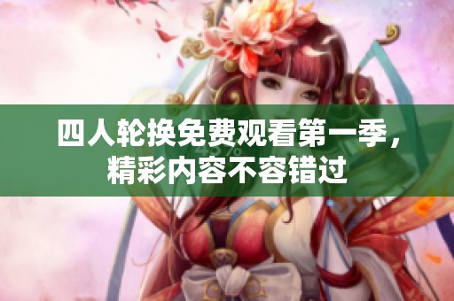 四人轮换免费观看第一季，精彩内容不容错过