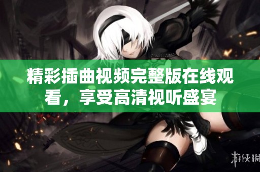 精彩插曲视频完整版在线观看，享受高清视听盛宴