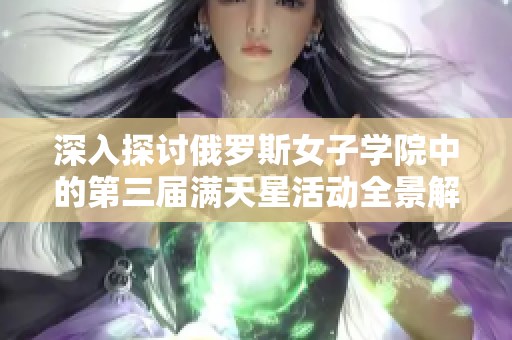 深入探讨俄罗斯女子学院中的第三届满天星活动全景解析