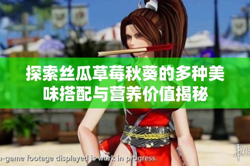 探索丝瓜草莓秋葵的多种美味搭配与营养价值揭秘